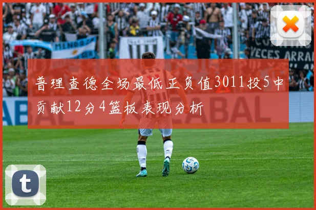 普理查德全场最低正负值3011投5中贡献12分4篮板表现分析
