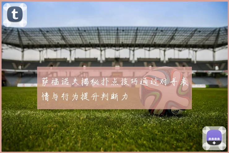 萨福诺夫揭秘扑点技巧通过对手表情与行为提升判断力