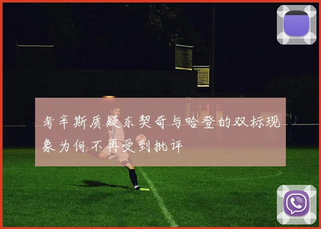 考辛斯质疑东契奇与哈登的双标现象为何不再受到批评