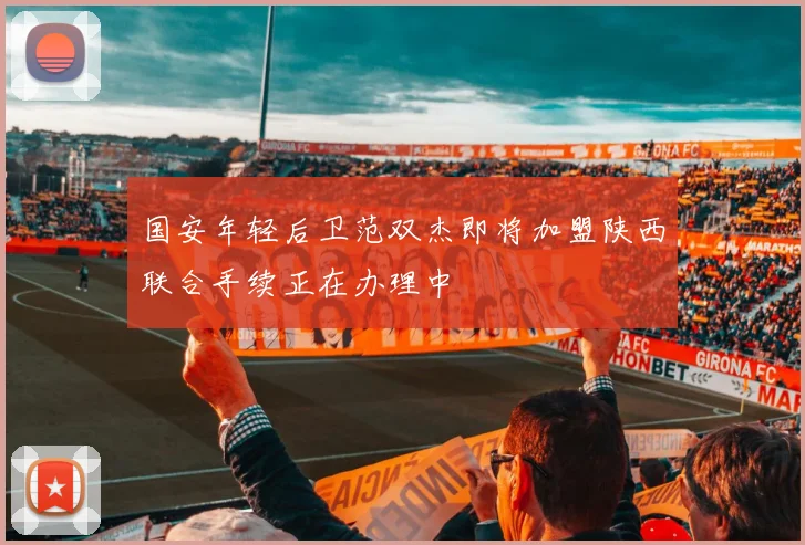 国安年轻后卫范双杰即将加盟陕西联合手续正在办理中