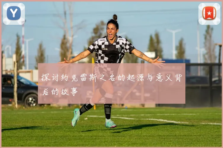 探讨约克雷斯之名的起源与意义背后的故事
