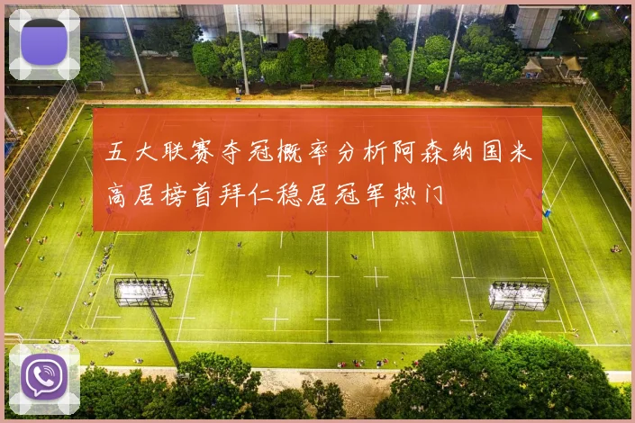 五大联赛夺冠概率分析阿森纳国米高居榜首拜仁稳居冠军热门