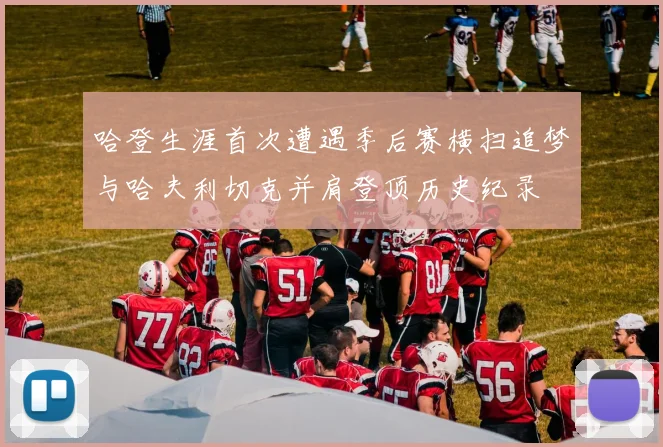 哈登生涯首次遭遇季后赛横扫追梦与哈夫利切克并肩登顶历史纪录