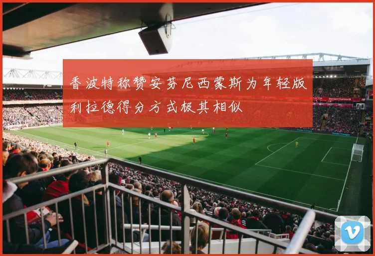 香波特称赞安芬尼西蒙斯为年轻版利拉德得分方式极其相似