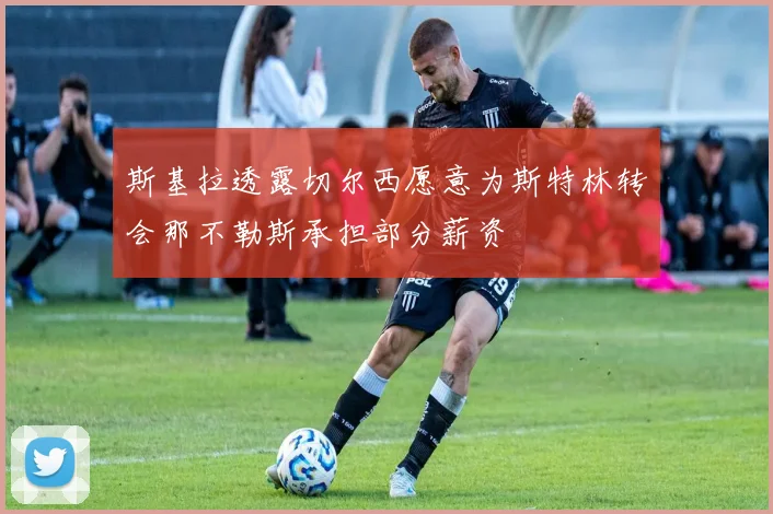 斯基拉透露切尔西愿意为斯特林转会那不勒斯承担部分薪资