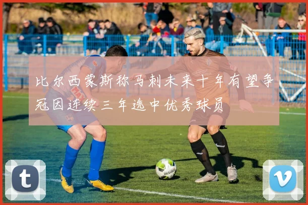 比尔西蒙斯称马刺未来十年有望争冠因连续三年选中优秀球员