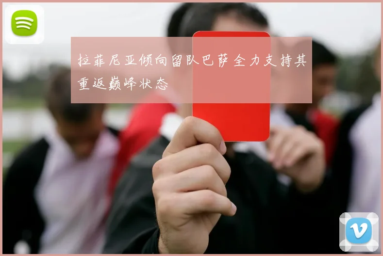 拉菲尼亚倾向留队巴萨全力支持其重返巅峰状态