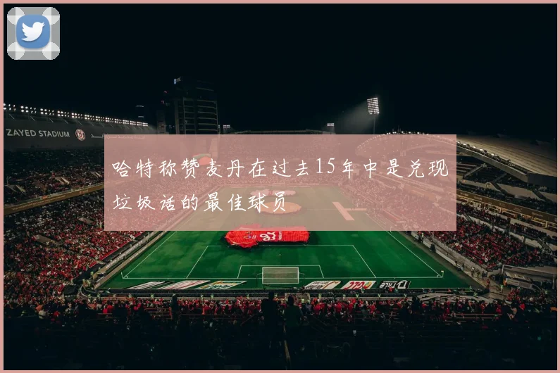 哈特称赞麦丹在过去15年中是兑现垃圾话的最佳球员