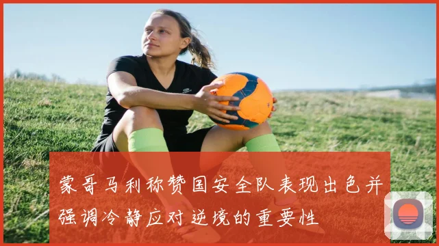 蒙哥马利称赞国安全队表现出色并强调冷静应对逆境的重要性